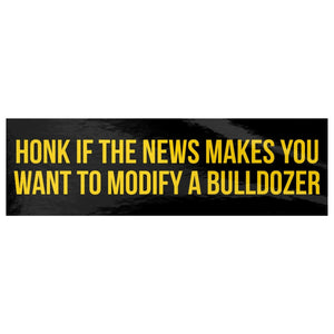 Honk If The News Makes You Want To Modify A Bulldozer Bumper Sticker - Drunk America