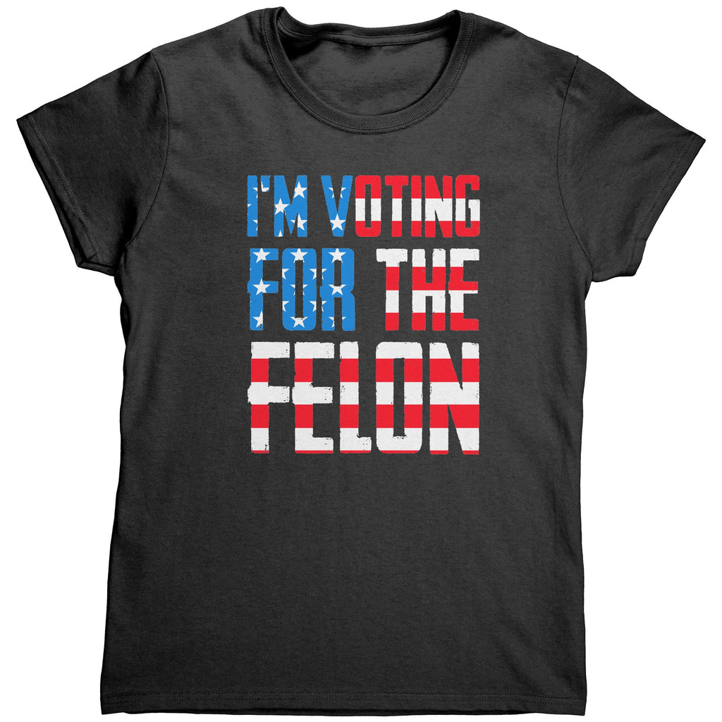 I'm Voting For The Felon (Ladies) - Drunk America