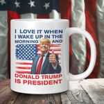 I Love It When I Wake Up In The Morning And Donald Trump Is President Coffee Mug