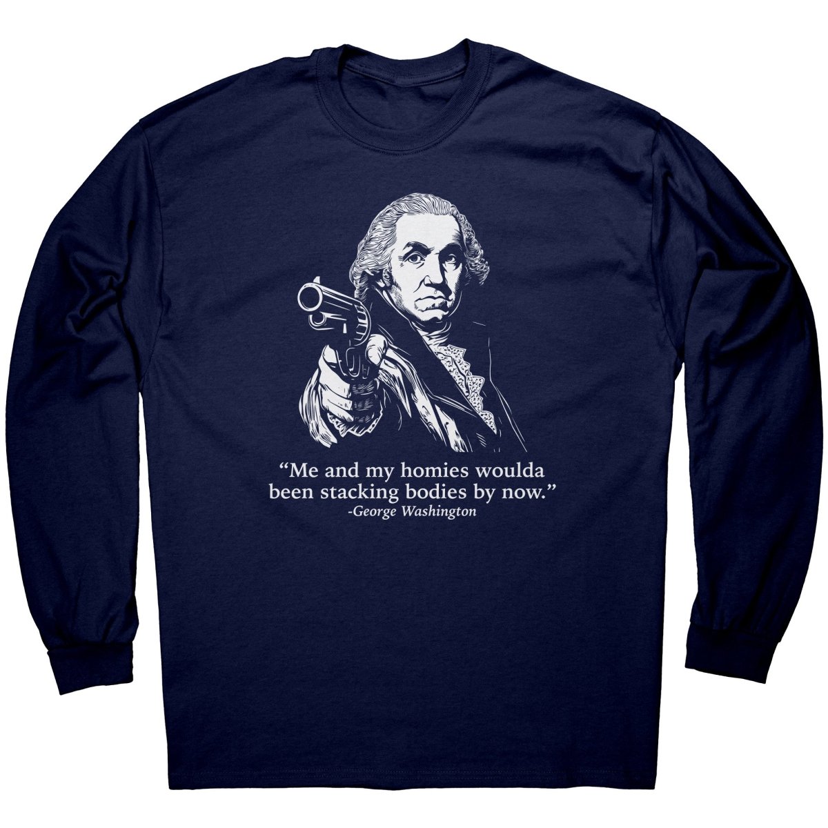 Me and My Homies Woulda Been Stacking Bodies By Now George Washington - Drunk America