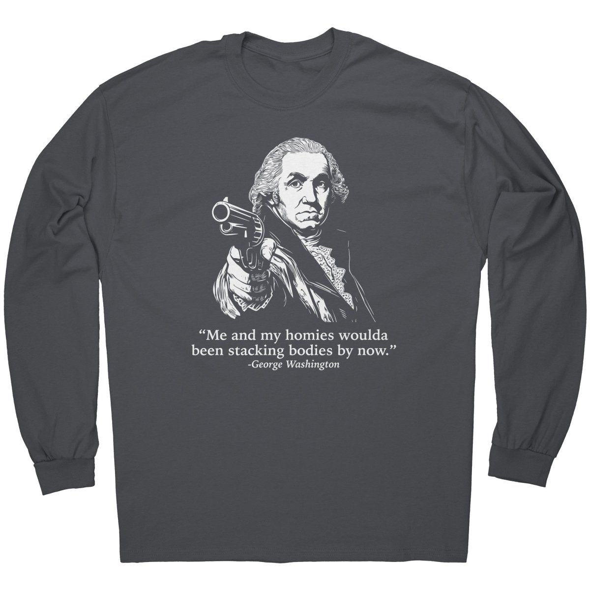 Me and My Homies Woulda Been Stacking Bodies By Now George Washington - Drunk America