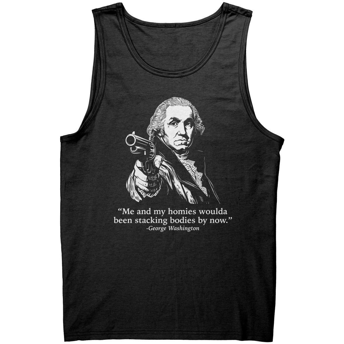 Me and My Homies Woulda Been Stacking Bodies By Now George Washington - Drunk America