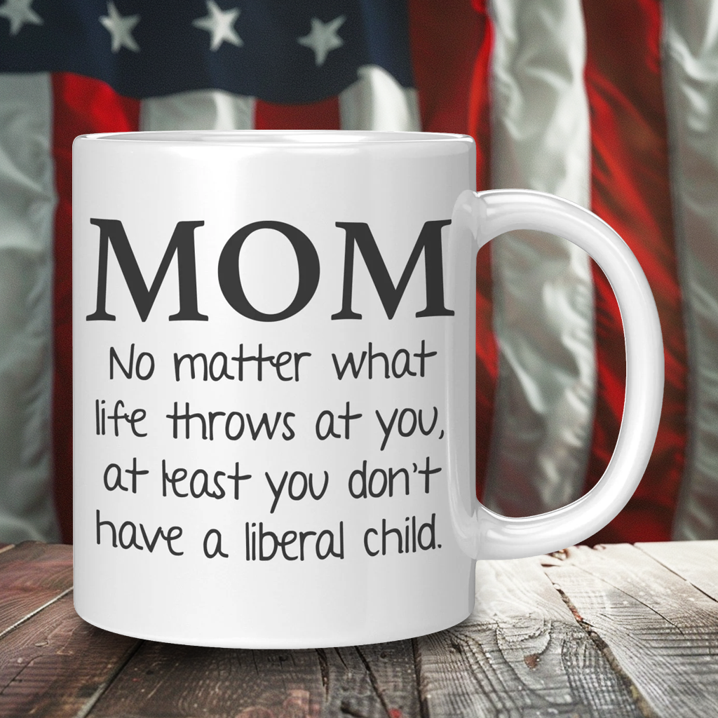 Anti-Liberal Coffee Mug – Mom At Least You Don’t Have a Liberal Child
