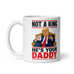 not-a-king-hes-your-daddy-funny-trump-coffee-mug-2 -