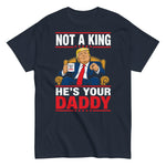 not-a-king-hes-your-daddy-funny-trump-graphic-t-shirt-3 -