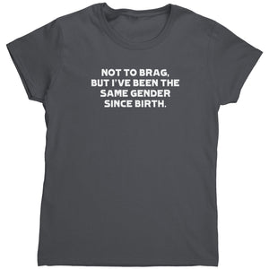 Not To Brag But I've Been The Same Gender Since Birth (Ladies) - Drunk America