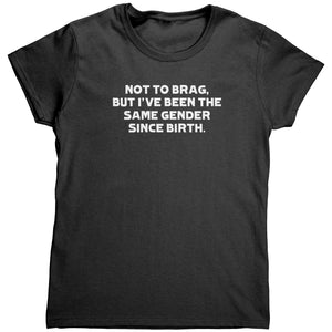 Not To Brag But I've Been The Same Gender Since Birth (Ladies) - Drunk America