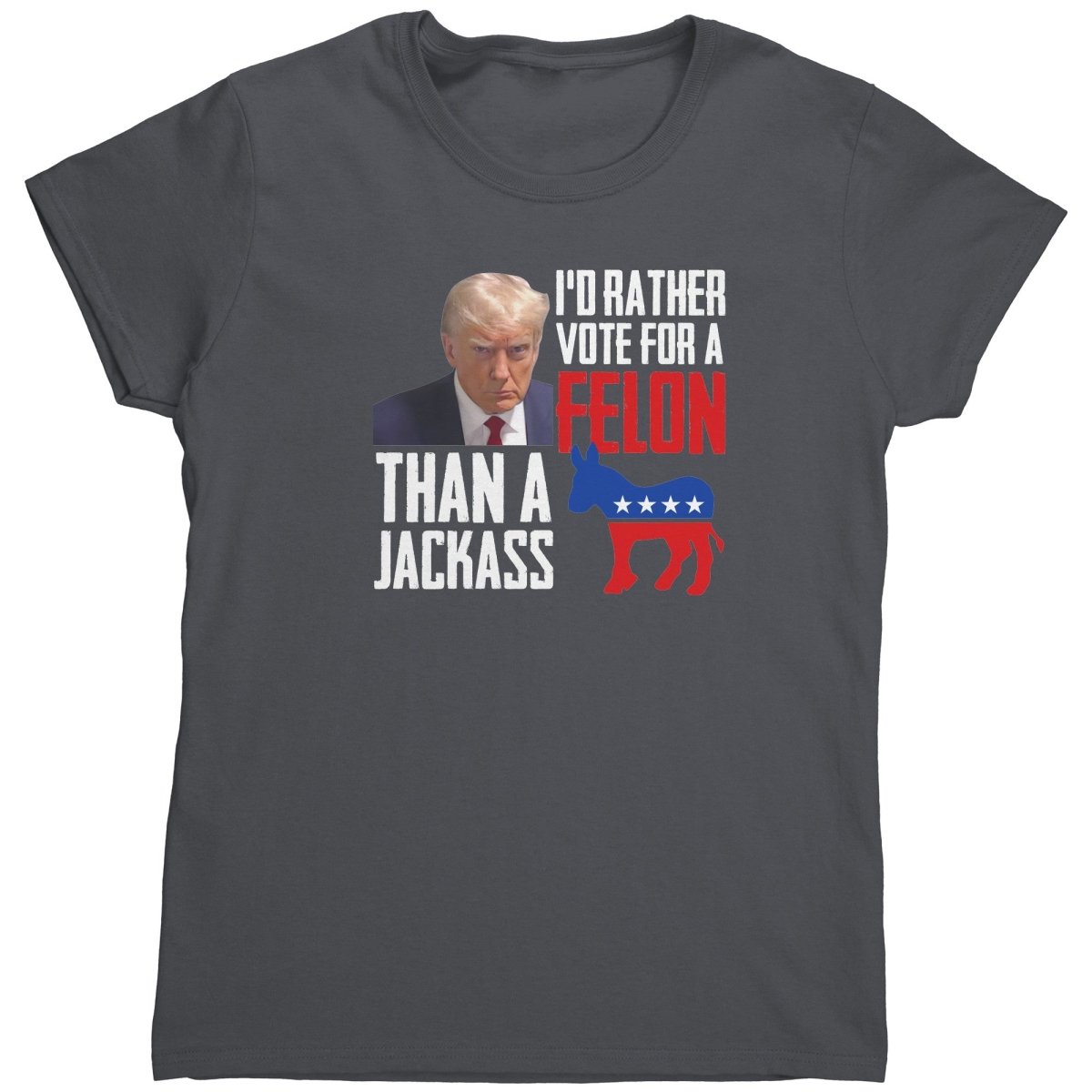 Trump I'd Rather Vote For A Felon Than A Jackass (Ladies) - Drunk America