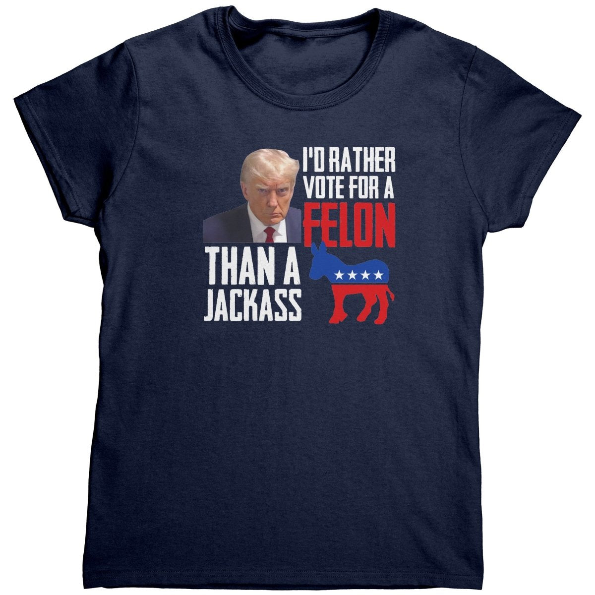 Trump I'd Rather Vote For A Felon Than A Jackass (Ladies) - Drunk America