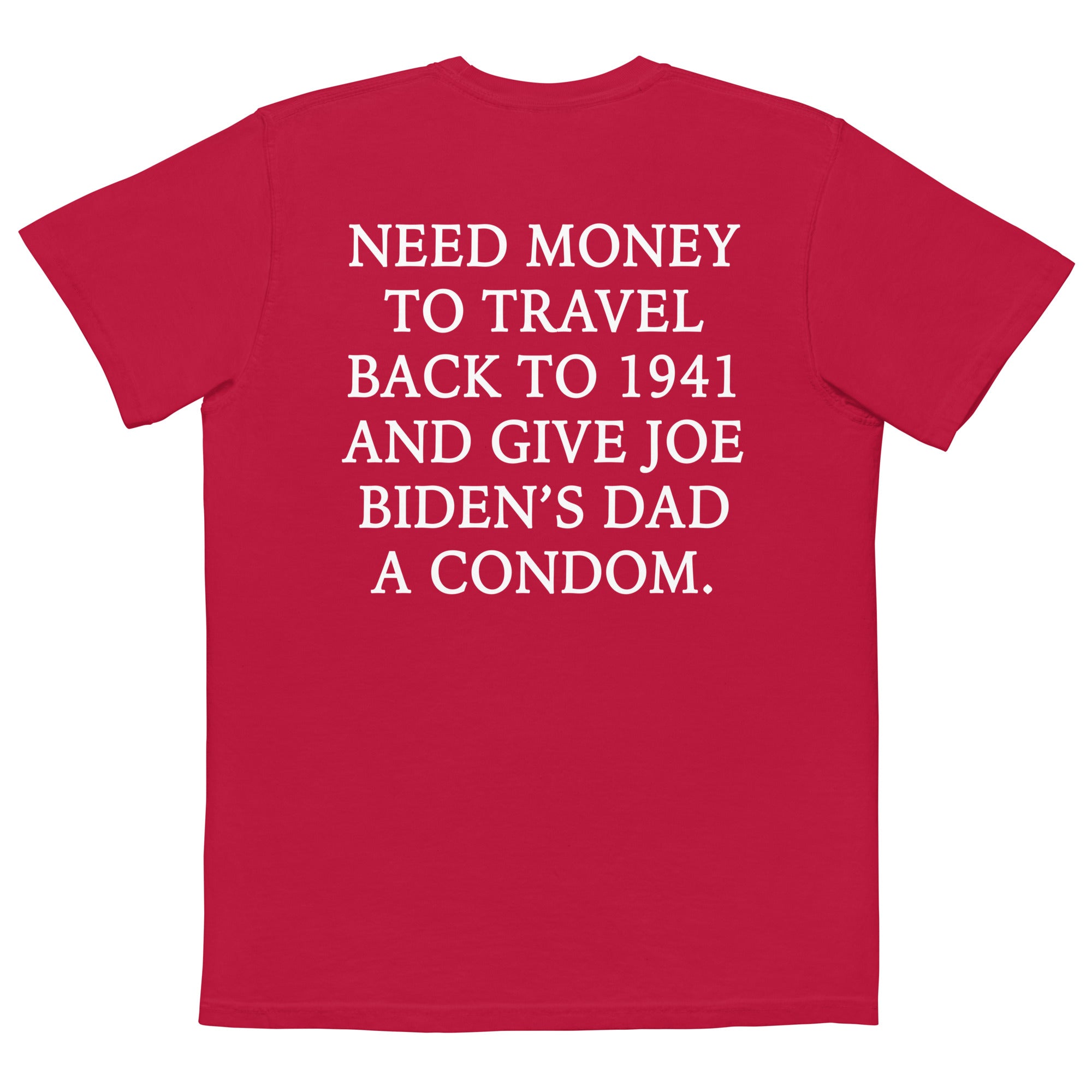 Need Money To Travel Back To 1941 And Give Joe Biden's Dad A Condom Comfort Colors Pocket Tee - | Drunk America 