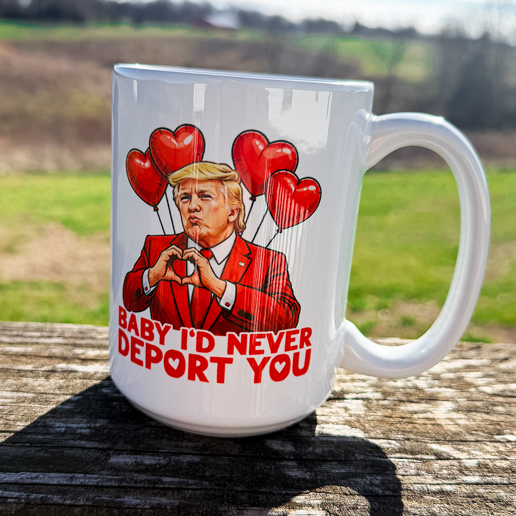 Drunk America | Coffee Mugs – Trump Valentine Mug –  Baby I'd Never Deport You 15 Oz. Coffee Mug