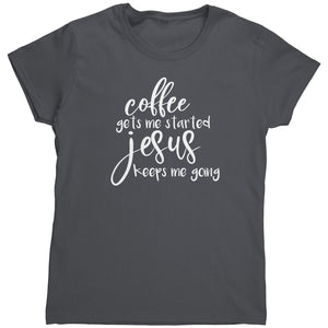 Coffee Gets Me Started Jesus Keeps Me Going (Ladies) -Apparel | Drunk America 