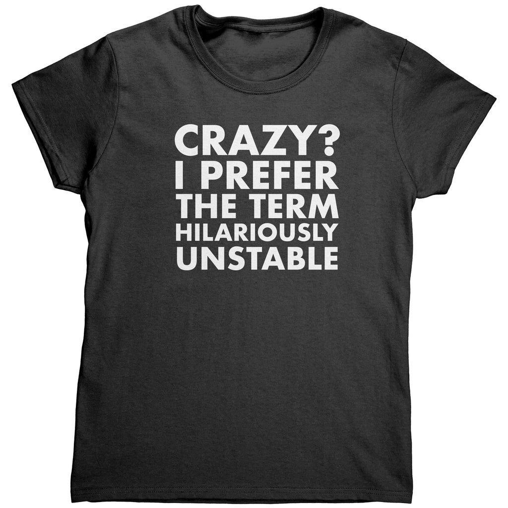 Crazy? I Prefer The Term Hilariously Unstable (Ladies) -Apparel | Drunk America 