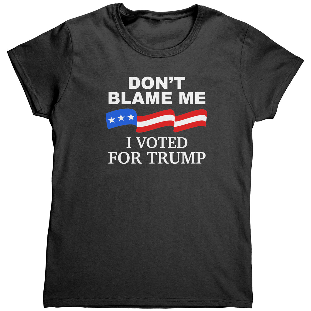 Don't Blame Me I Voted For Trump (Ladies) -Apparel | Drunk America 