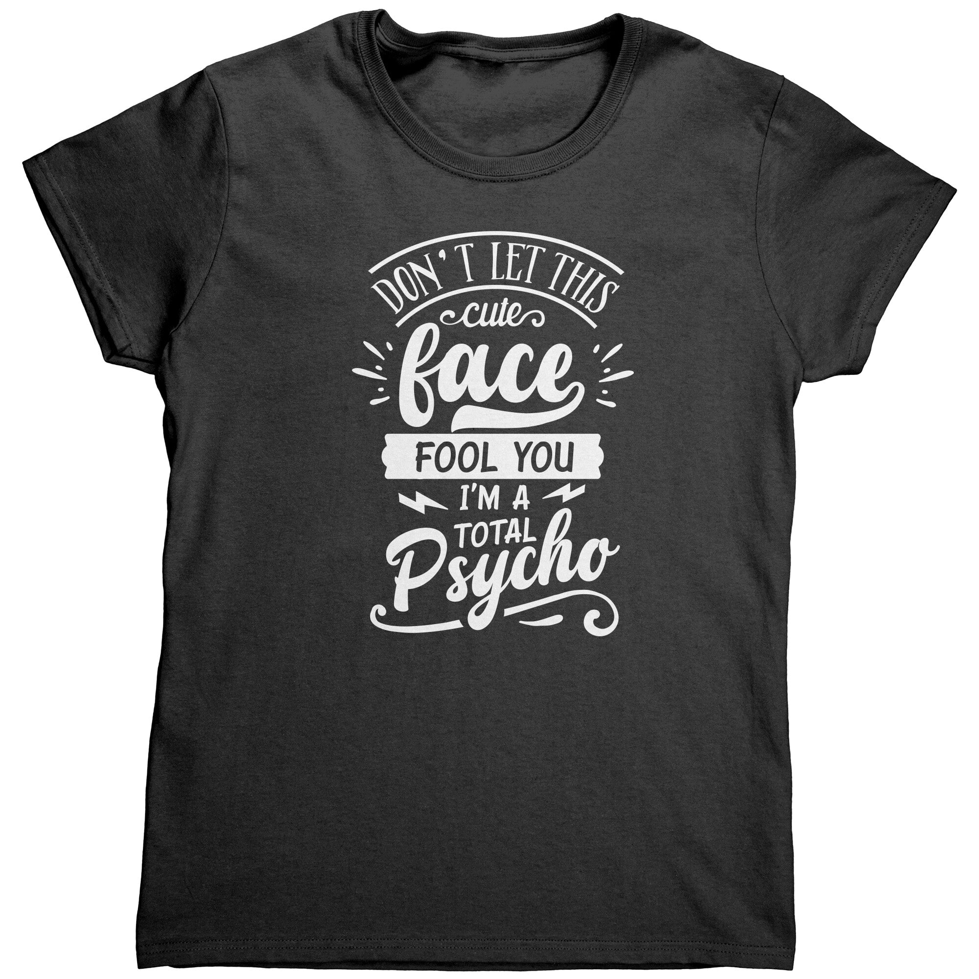 Don't Let This Cute Face Fool You I'm A Total Psycho (Ladies) -Apparel | Drunk America 
