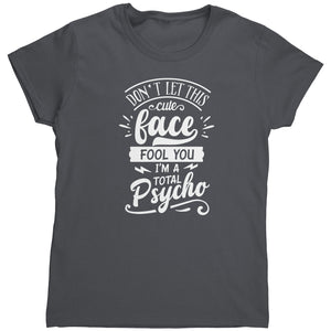 Don't Let This Cute Face Fool You I'm A Total Psycho (Ladies) -Apparel | Drunk America 