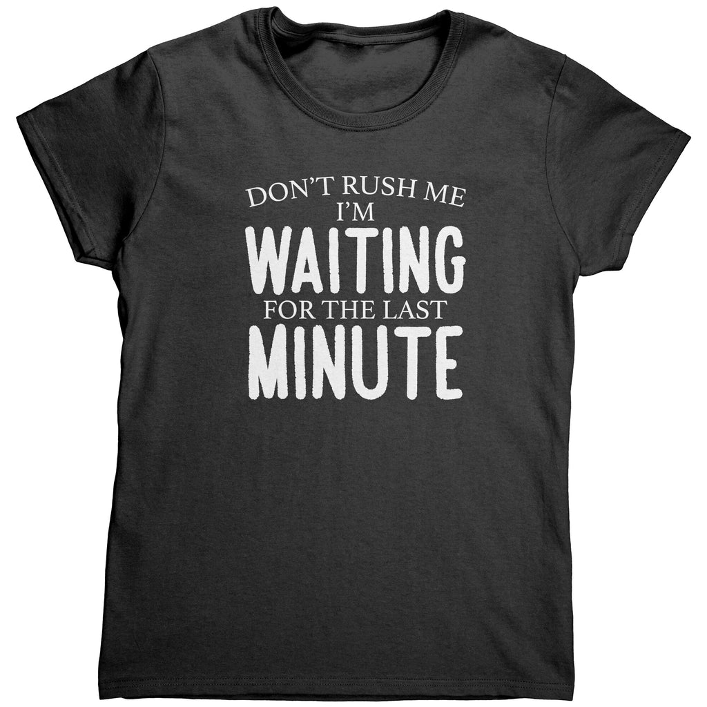 Don't Rush Me I'm Waiting For The Last Minute (Ladies) -Apparel | Drunk America 