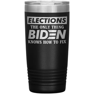 Elections The Only Thing Biden Knows How To Fix Tumbler -Tumblers | Drunk America 