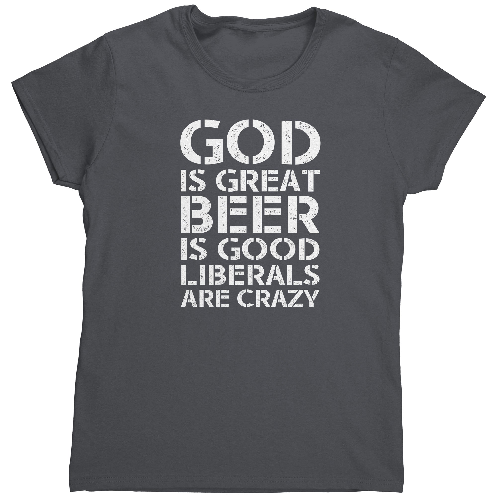 God Is Great Beer Is Good Liberals Are Crazy (Ladies) -Apparel | Drunk America 