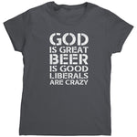 God Is Great Beer Is Good Liberals Are Crazy (Ladies) -Apparel | Drunk America 