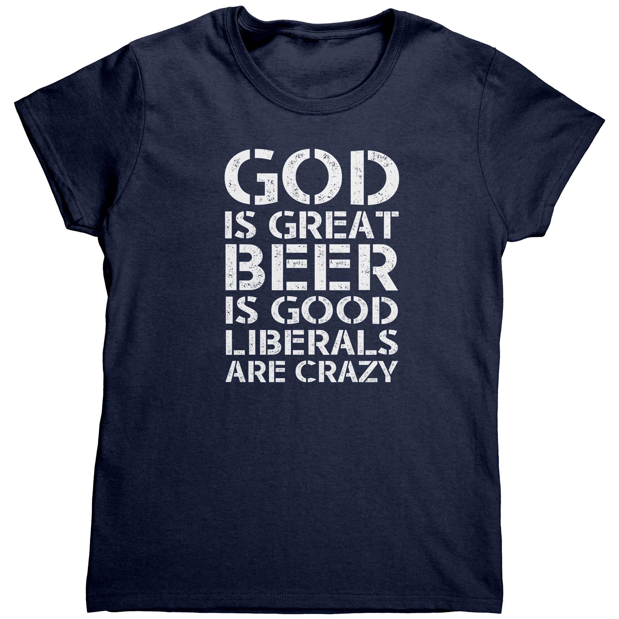 God Is Great Beer Is Good Liberals Are Crazy (Ladies) -Apparel | Drunk America 