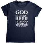 God Is Great Beer Is Good Liberals Are Crazy (Ladies) -Apparel | Drunk America 