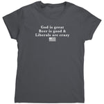God Is Great Beer Is Good & Liberals Are Crazy (Ladies) -Apparel | Drunk America 