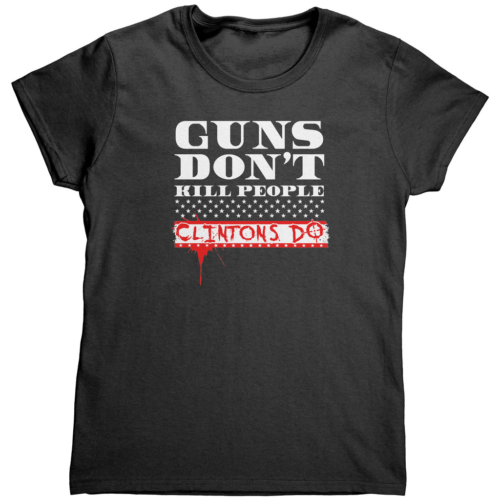 Guns Don't Kill People Clintons Do (Ladies) -Apparel | Drunk America 