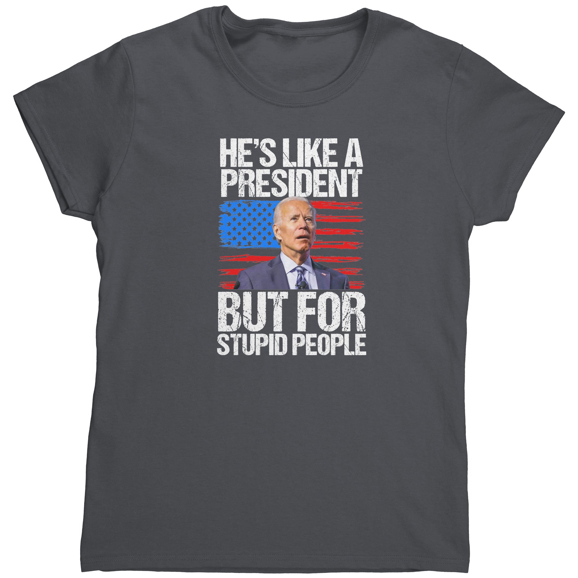 He's Like A President But For Stupid People (Ladies) -Apparel | Drunk America 