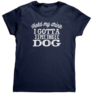 Hold My Drink I Gotta Pet This Dog (Ladies) -Apparel | Drunk America 