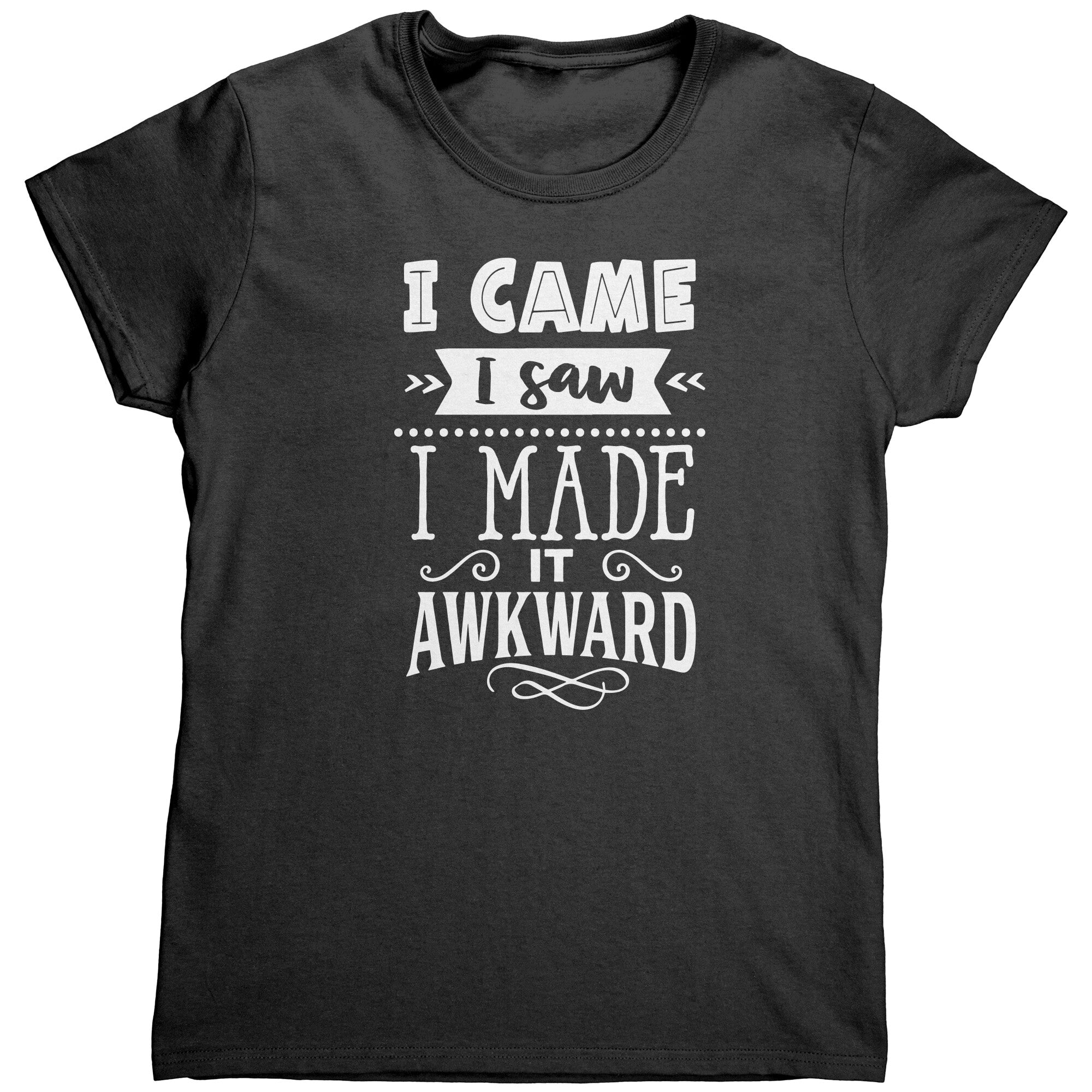 I Came I Saw I Made It Awkward (Ladies) -Apparel | Drunk America 