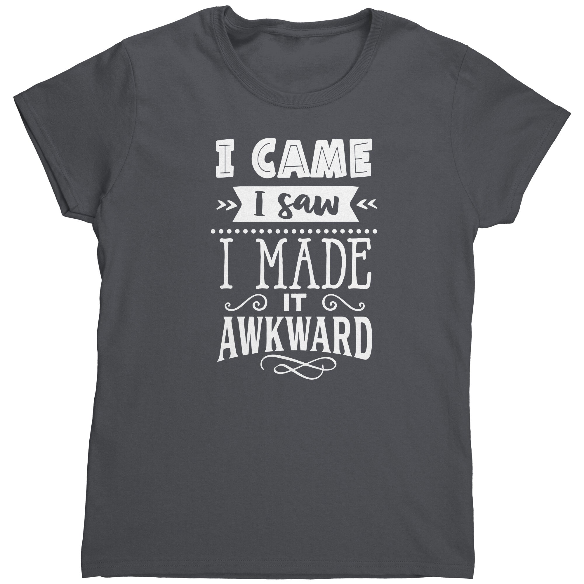 I Came I Saw I Made It Awkward (Ladies) -Apparel | Drunk America 