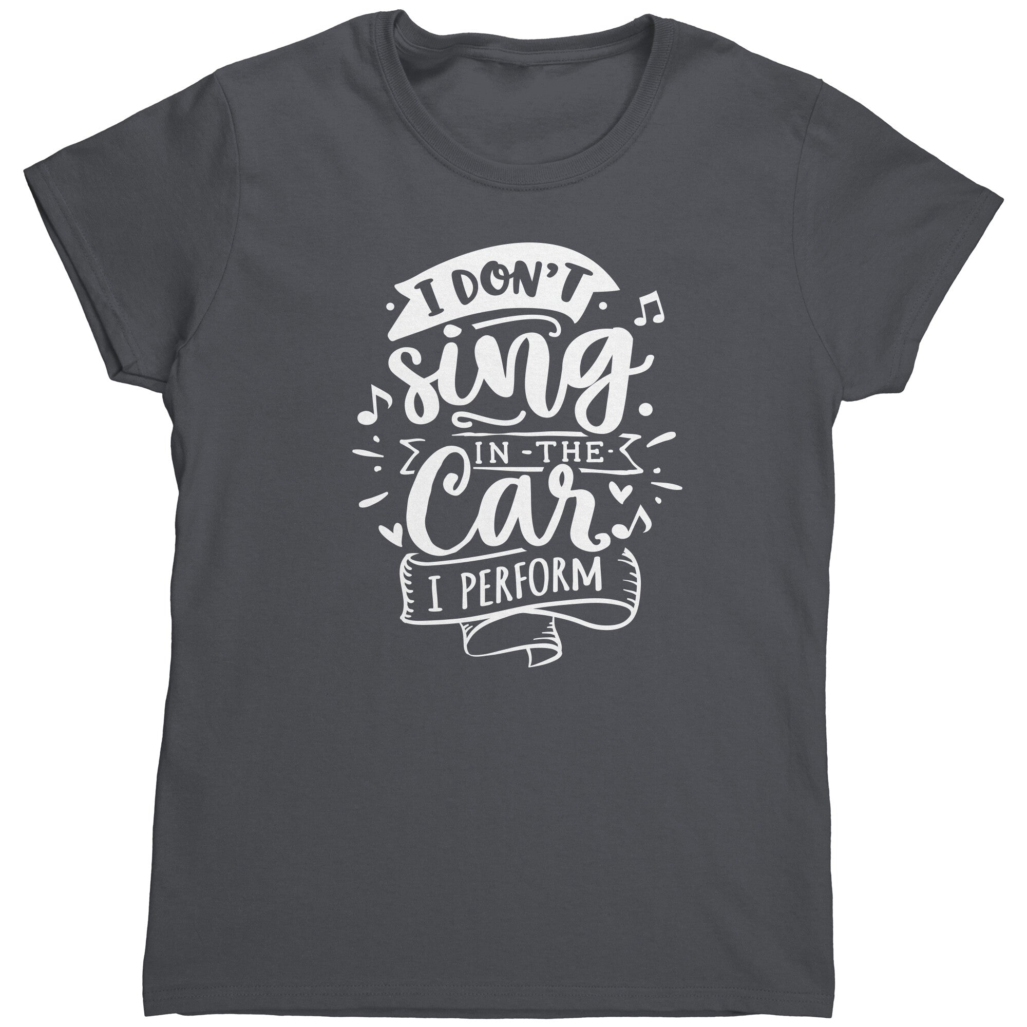 I Don't Sing In The Car I Perform (Ladies) -Apparel | Drunk America 