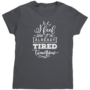 I Feel Like I'm Already Tired Tomorrow (Ladies) -Apparel | Drunk America 