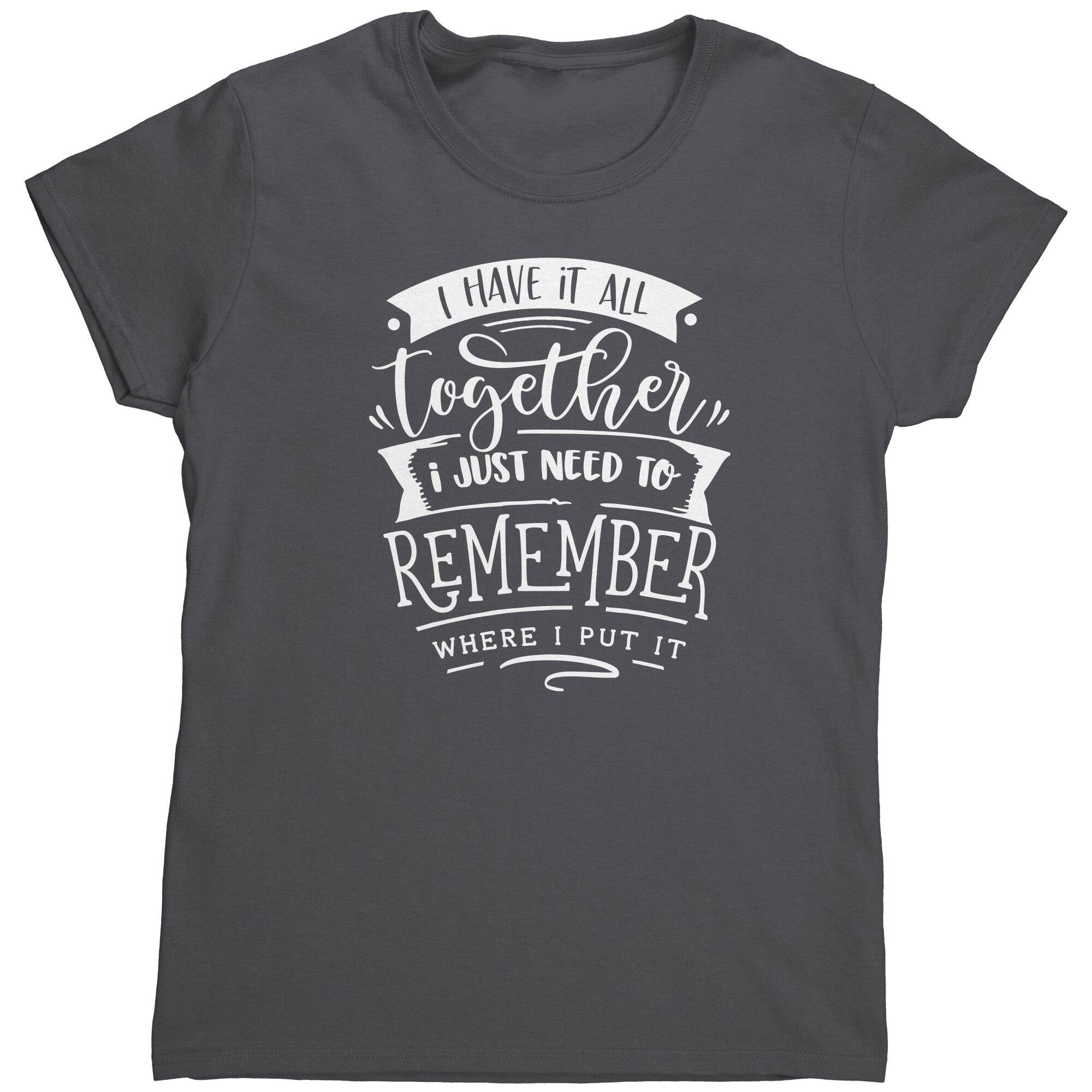 I Have It All Together I Just Need To Remember Where I Put It (Ladies) -Apparel | Drunk America 