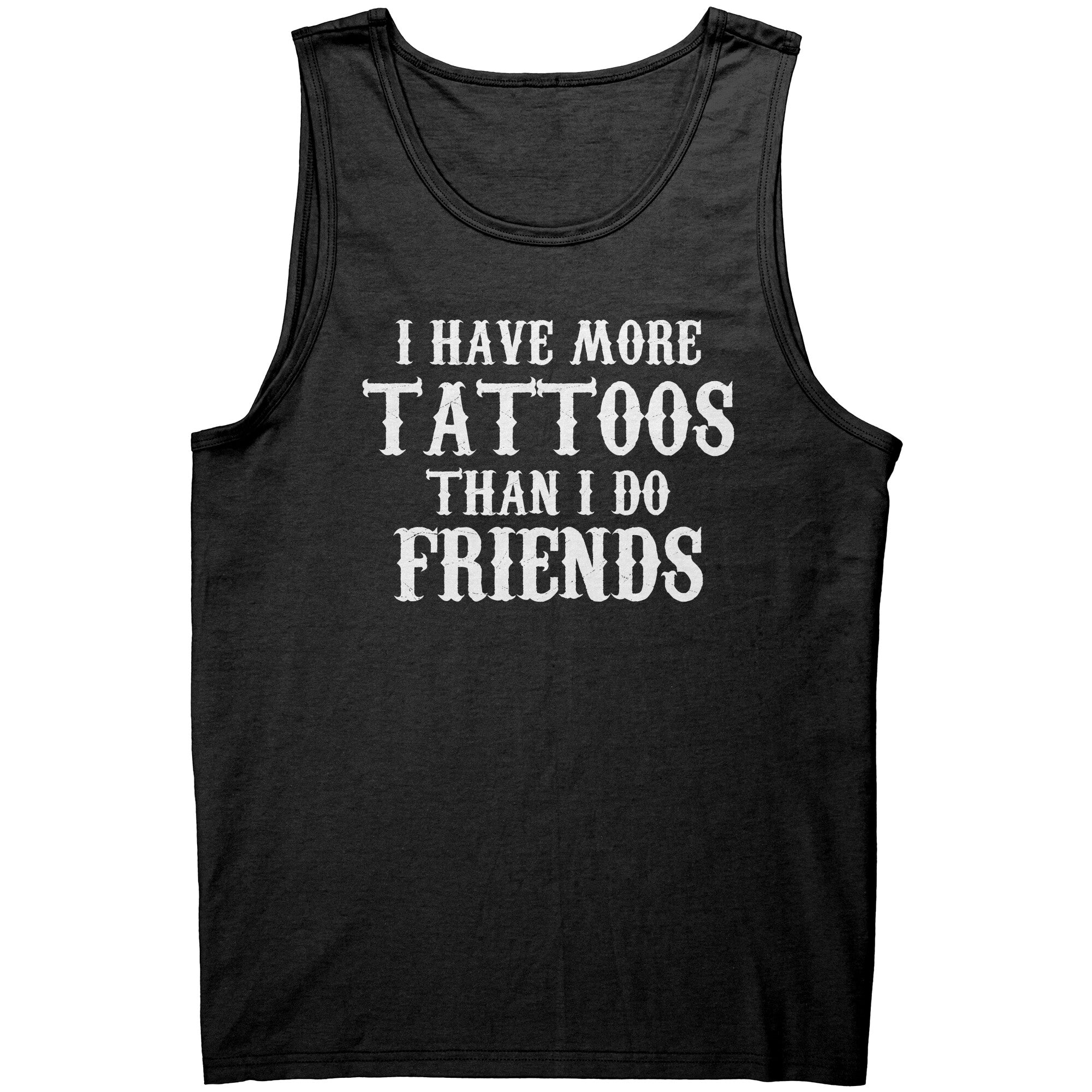 I Have More Tattoos Than I Do Friends -Apparel | Drunk America 