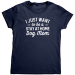 I Just Want To Be A Stay At Home Dog Mom (Ladies) -Apparel | Drunk America 
