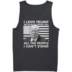 I Love Trump Because He Pisses Off All The People I Can't Stand -Apparel | Drunk America 