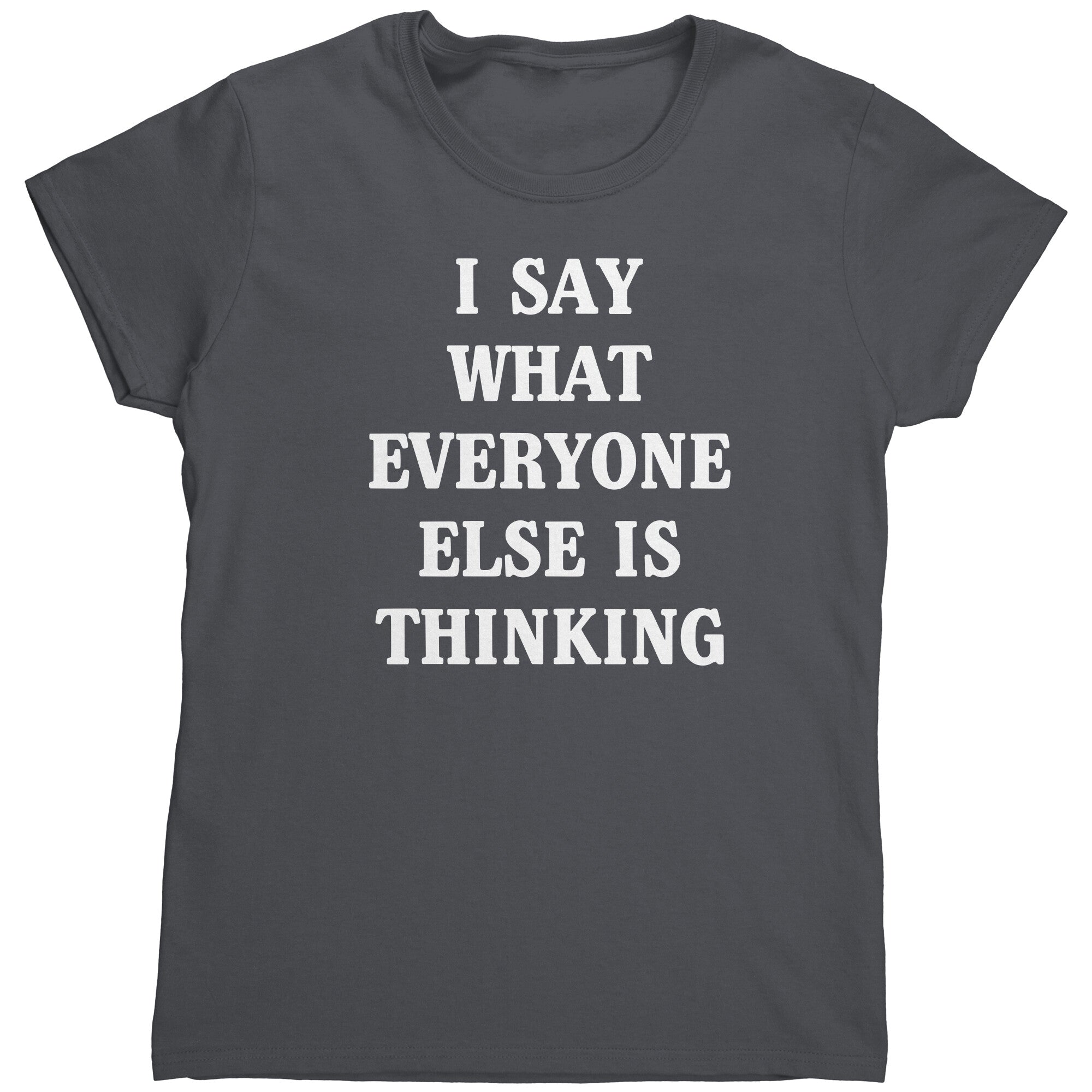 I Say What Everyone Else Is Thinking (Ladies) -Apparel | Drunk America 