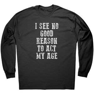 I See No Good Reason To Act My Age -Apparel | Drunk America 