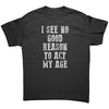 I See No Good Reason To Act My Age -Apparel | Drunk America 