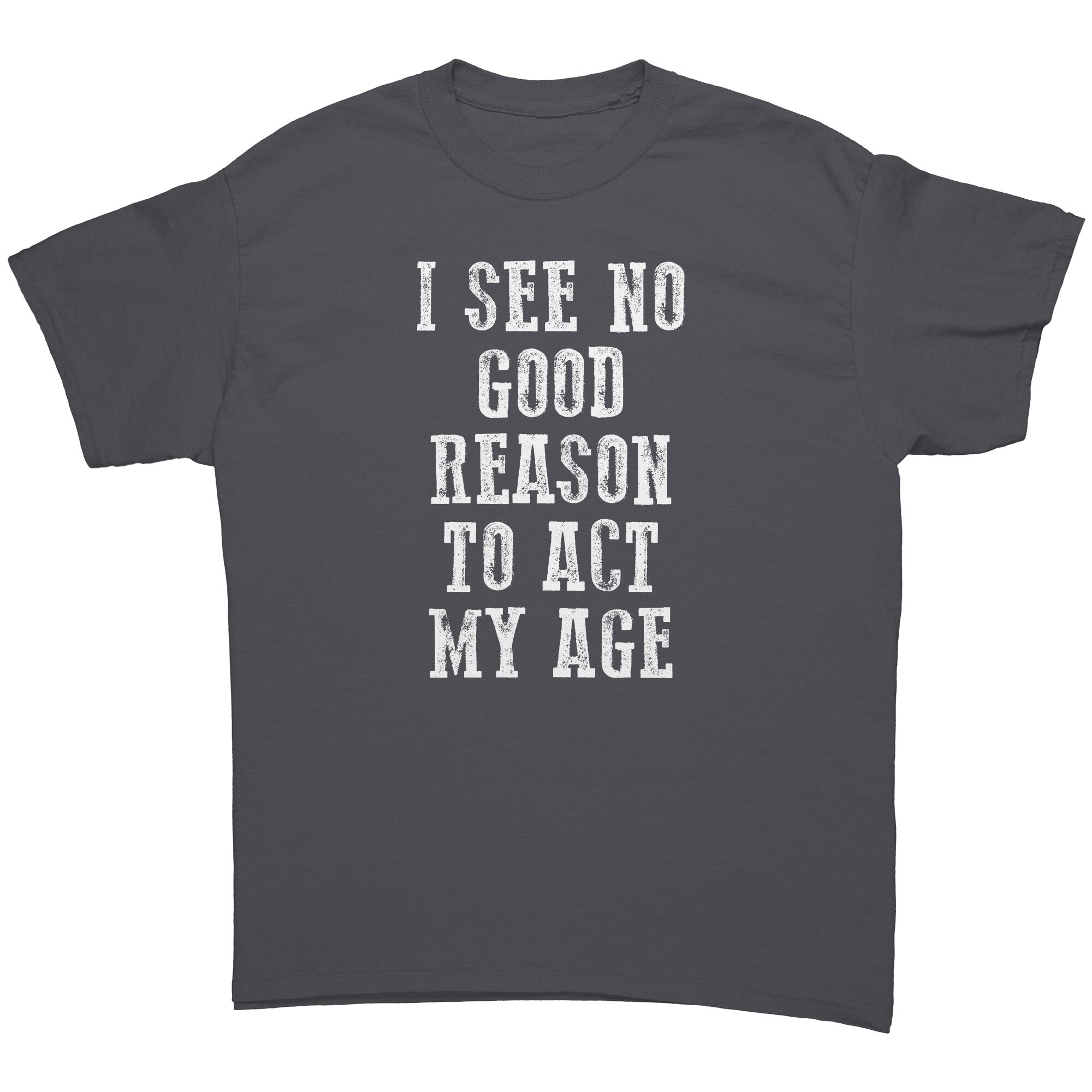 I See No Good Reason To Act My Age -Apparel | Drunk America 