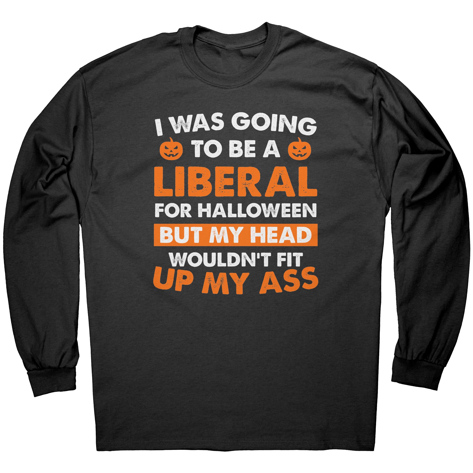 I Was Going To Be A Liberal For Halloween But My Head Wouldn't Fit Up My Ass -Apparel | Drunk America 