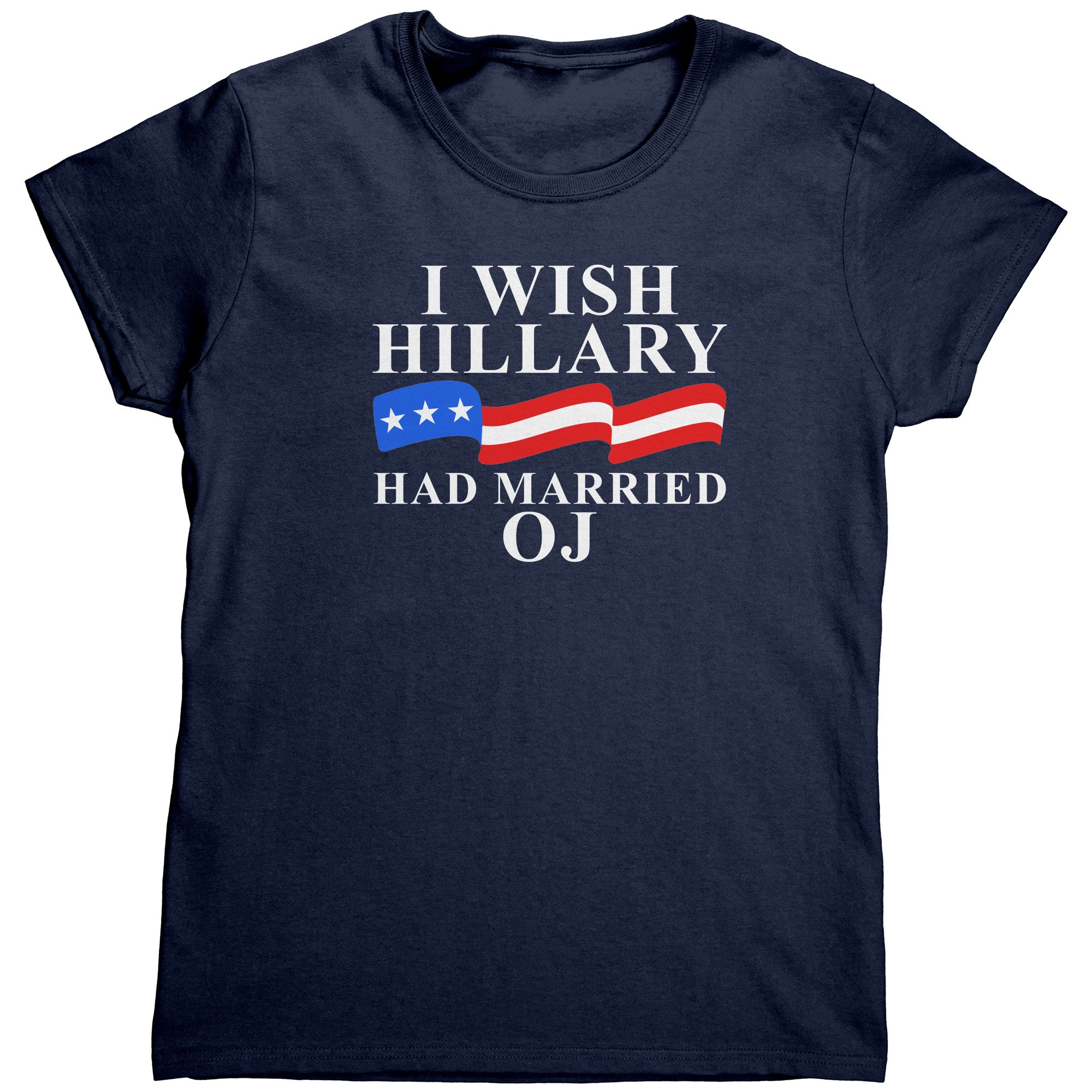 I Wish Hillary Clinton Had Married OJ (Ladies) -Apparel | Drunk America 