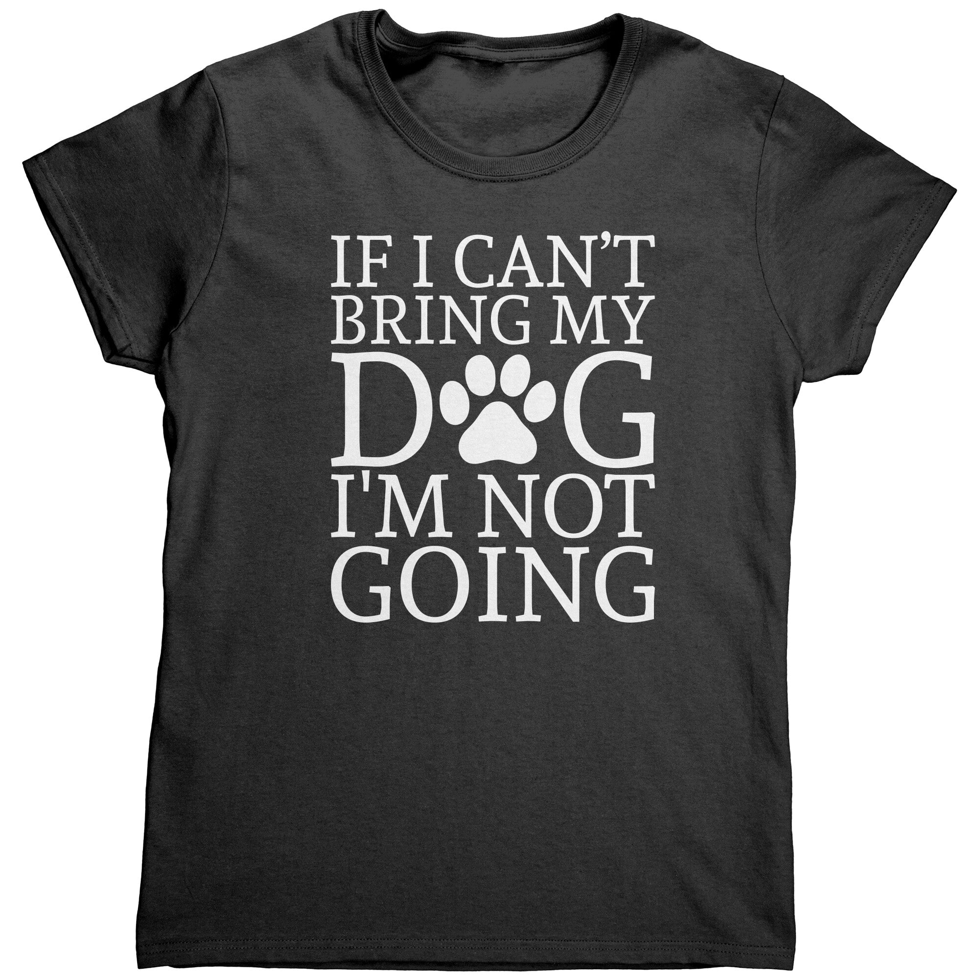 If I Can't Bring My Dog I'm Not Going (Ladies) -Apparel | Drunk America 