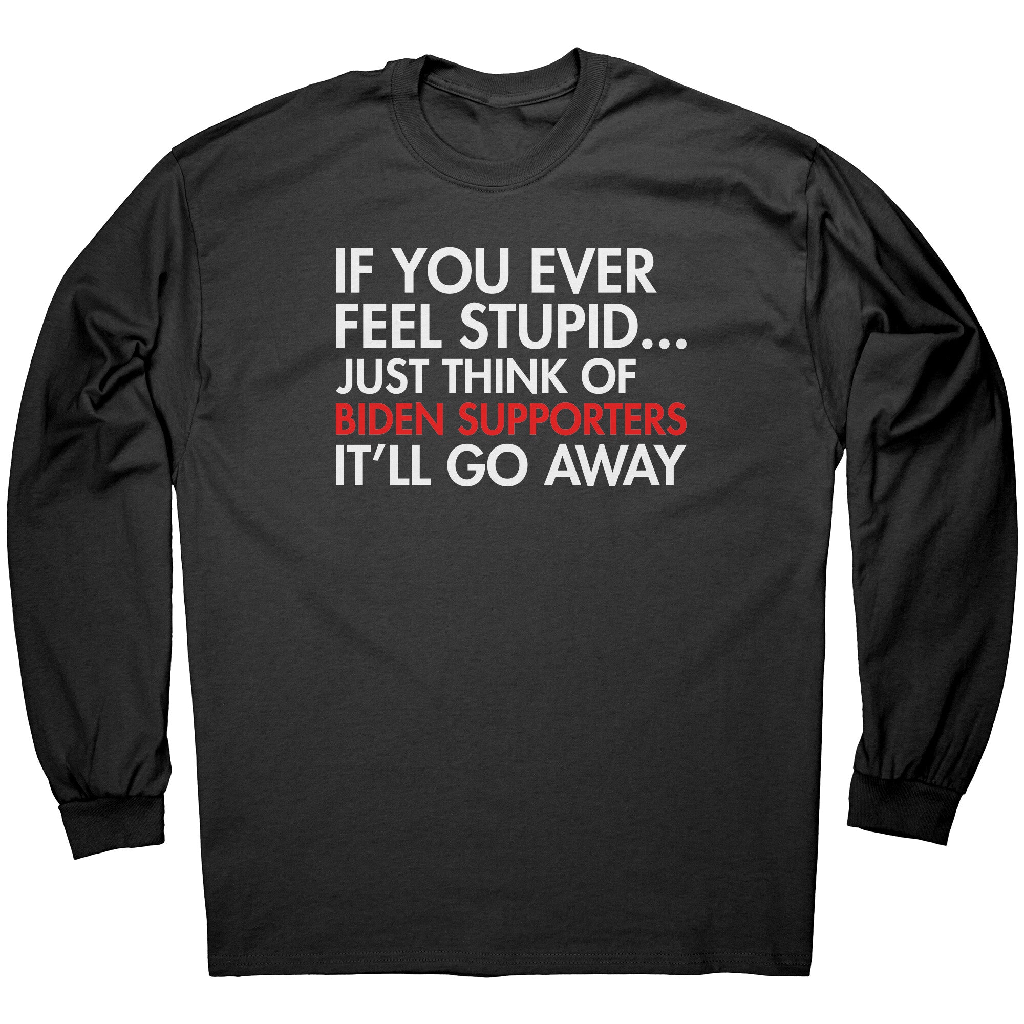If You Ever Feel Stupid Just Think Of Biden Supporters It'll Go Away -Apparel | Drunk America 