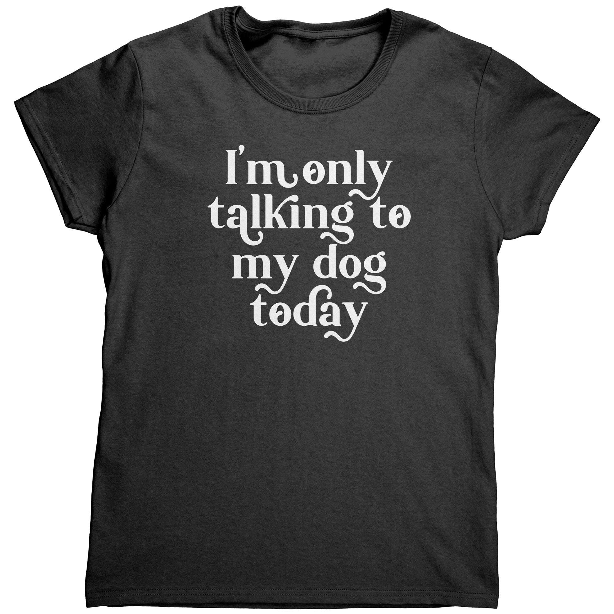 I'm Only Talking To My Dog Today (Ladies) -Apparel | Drunk America 