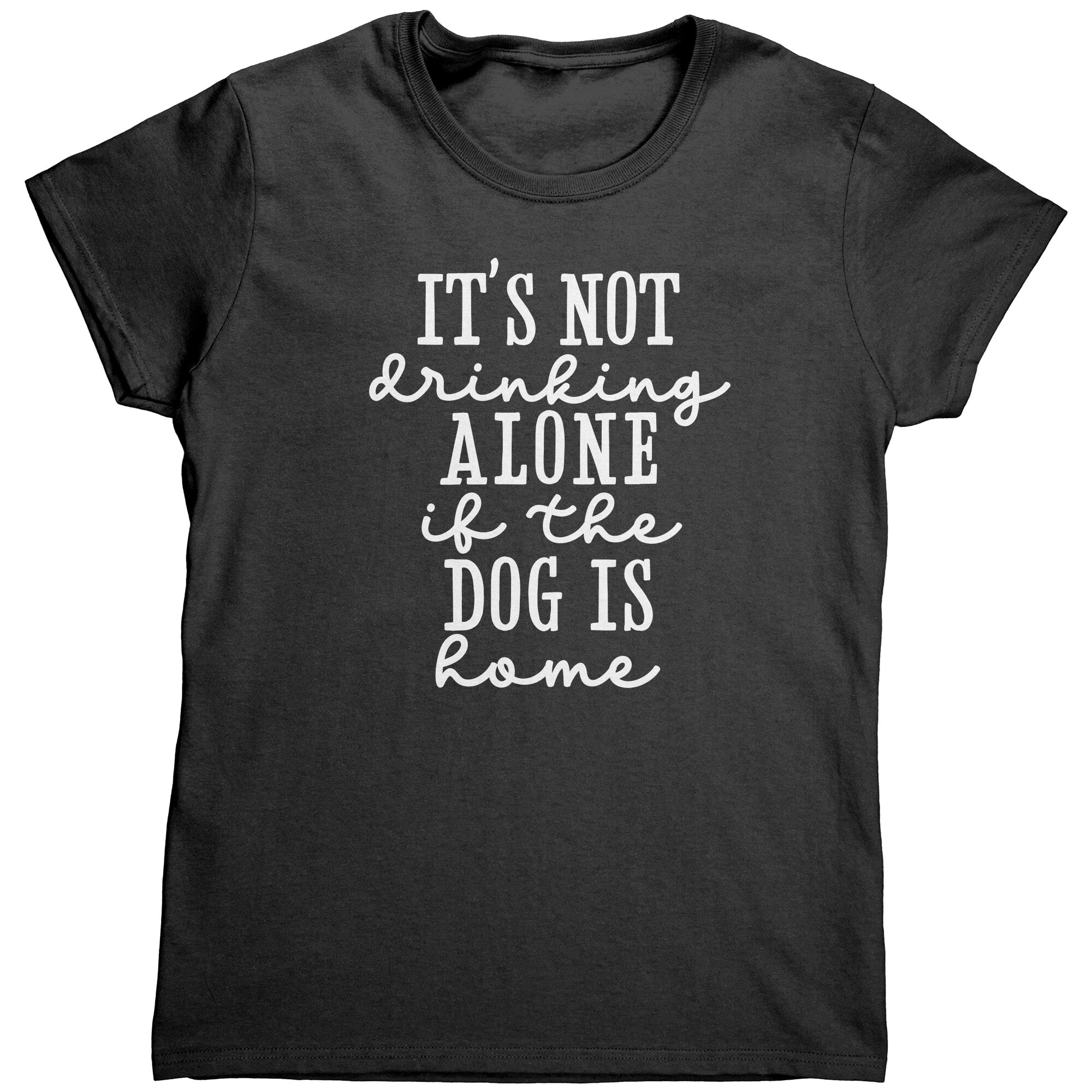It's Not Drinking Alone If The Dog Is Home (Ladies) -Apparel | Drunk America 