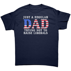 Just A Regular Dad Trying Not To Raise Liberals -Apparel | Drunk America 