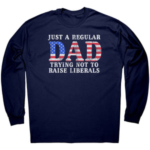 Just A Regular Dad Trying Not To Raise Liberals -Apparel | Drunk America 